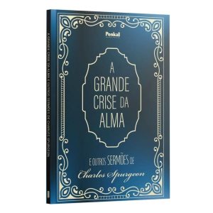 A GRANDE CRISE DA ALMA E OUTROS SERMÕES DE CHARLES SPURGEON - PENKAL