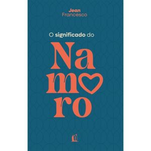 O SIGNIFICADO DO NAMORO - DESCUBRA O PROPÓSITO DO RELACIONAMENTO AMOROSO NA VIDA CRISTÃ - THOMAS NELSON BRASIL
