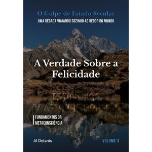 A VERDADE SOBRE A FELICIDADE: FUNDAMENTOS DA METACONSCIÊNCIA (O GOLPE DE ESTADO SECULAR) - RODRIGO LOPES MESQUITA