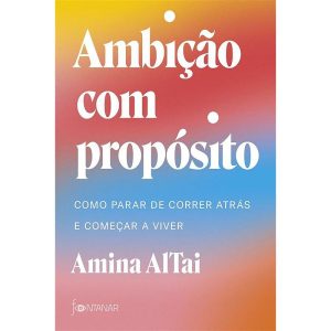 AMBIÇÃO COM PROPÓSITO: COMO PARAR DE CORRER ATRÁS E COMEÇAR A VIVER - FONTANAR