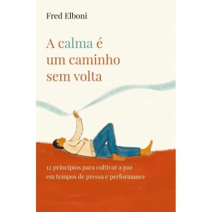 A CALMA É UM CAMINHO SEM VOLTA: 12 PRINCÍPIOS PARA CULTIVAR A PAZ EM TEMPOS DE PRESSA E PERFORMANCE - MAQUINARIA EDITORIAL
