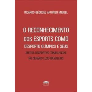 O RECONHECIMENTO DOS ESPORTS COMO DESPORTO OLÍMPICOS E SEUS EFEITOS DESPORTIVO-TRABALHISTAS NO CENÁRIO LUSO-BRASILEIRO - EDITORA PROCESSO