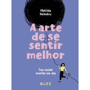 A ARTE DE SE SENTIR MELHOR: SUA SAÚDE MENTAL EM DIA - BUZZ EDITORA