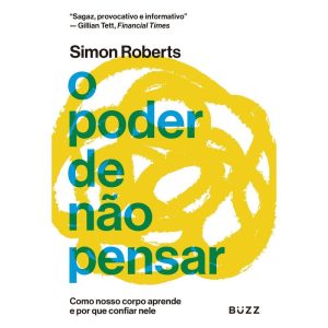 O PODER DE NÃO PENSAR: COMO NOSSO CORPO APRENDE E POR QUE CONFIAR NELE - BUZZ EDITORA