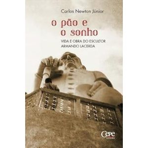 O PÃO E O SONHO - VIDA E OBRA DO ESCULTOR ARMANDO LACERDA - CEPE EDITORA