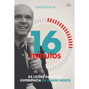 16 MINUTOS: AS LIÇÕES DA MINHA EXPERIÊNCIA DE QUASE MORTE - UNIPRO