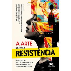 A ARTE COMO RESISTÊNCIA: ATUAÇÕES DO PSICÓLOGO ESCOLAR NO ENFRENTAMENTO DAS DEMANDAS DA ESCOLA - EDIÇÕES LOYOLA