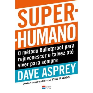 SUPER-HUMANO: O MÉTODO BULLETPROOF PARA REJUVENESCER E TALVEZ ATÉ VIVER PARA SEMPRE - HARPERCOLLINS