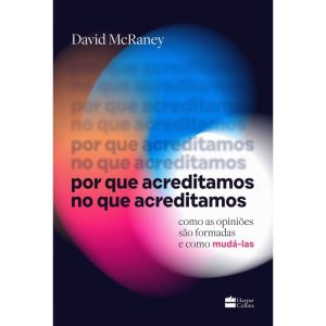 POR QUE ACREDITAMOS NO QUE ACREDITAMOS: COMO AS OPINIÕES SÃO FORMADAS E COMO MUDÁ-LAS - HARPERCOLLINS
