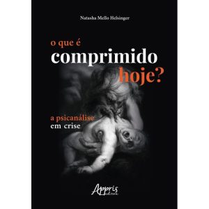 O QUE É COMPRIMIDO HOJE?: A PSICANÁLISE EM CRISE - APPRIS EDITORA E LIVRARIA LTDA