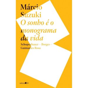 O sonho é o monograma da vida: Schopenhauer, Borges, Guimarães Rosa - EDITORA 34