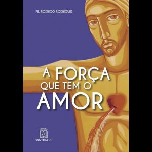 A FORÇA QUE TEM O AMOR - EDITORA SANTUÁRIO
