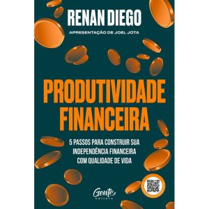 PRODUTIVIDADE FINANCEIRA: 5 PASSOS PARA CONSTRUIR SUA INDEPENDÊNCIA FINANCEIRA COM QUALIDADE DE VIDA - EDITORA GENTE