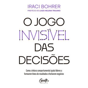 O JOGO INVISÍVEL DAS DECISÕES: COMO A LEITURA COMPORTAMENTAL AJUDA LÍDERES A FORMAREM TIMES DE RESULTADOS E FECHAREM NEGÓCIOS - EDITORA GENTE
