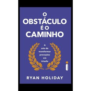 O OBSTÁCULO É O CAMINHO: A ARTE DE TRANSFORMAR PROVAÇÕES EM TRIUNFO - INTRÍNSECA