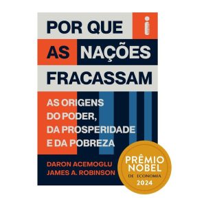 POR QUE AS NAÇÕES FRACASSAM: AS ORIGENS DO PODER, DA PROSPERIDADE E DA POBREZA - PRÊMIO NOBEL DE ECONOMIA 2024 - INTRÍNSECA