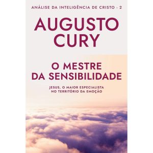 O MESTRE DA SENSIBILIDADE (ANA´LISE DA INTELIGE^NCIA DE CRISTO - LIVRO 2): JESUS, O MAIOR ESPECIALISTA NO TERRITÓRIO DA EMOÇÃO - EDITORA SEXTANTE