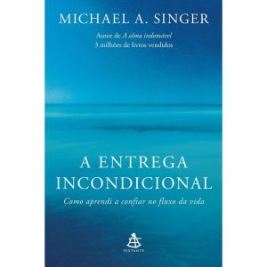 A ENTREGA INCONDICIONAL: COMO APRENDI A CONFIAR NO FLUXO DA VIDA - EDITORA SEXTANTE