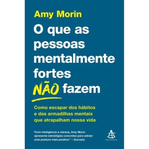 O QUE AS PESSOAS MENTALMENTE FORTES NÃO FAZEM: COMO ESCAPAR DOS HÁBITOS E DAS ARMADILHAS MENTAIS QUE ATRAPALHAM NOSSA VIDA - EDITORA SEXTANTE