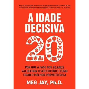 A IDADE DECISIVA: POR QUE A FASE DOS 20 ANOS VAI DEFINIR O SEU FUTURO E COMO TIRAR O MELHOR PROVEITO DELA - EDITORA SEXTANTE