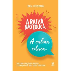 A RAIVA NÃO EDUCA. A CALMA EDUCA.: POR UMA GERAÇÃO DE ADULTOS E CRIANÇAS COM MAIS SAÚDE EMOCIONAL - ASTRAL CULTURAL
