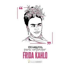 100 MINUTOS PARA ENTENDER FRIDA KAHLO - ASTRAL CULTURAL