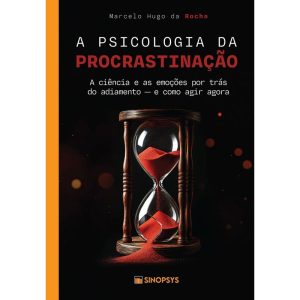 A psicologia da procrastinação:: a ciência e as emoções por trás do adiamento - e como agir agora - SINOPSYS EDITORA E SISTEMAS LTDA ME
