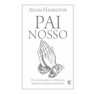 Pai Nosso: O significado e o poder da oração que Jesus ensinou - EDITORA VIDA