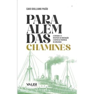 PARA ALÉM DAS CHAMINÉS: A CHEGADA E A RECEPÇÃO DA NAVEGAÇÃO A VAPOR NA PROVÍNCIA DO AMAZONAS - EDITORA VALER