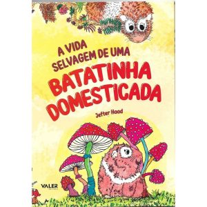 A VIDA SELVAGEM DE UMA BATATINHA DOMESTICADA - EDITORA VALER