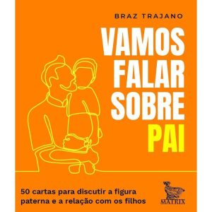 VAMOS FALAR SOBRE PAI: 50 CARTAS PARA DISCUTIR A FIGURA PATERNA E A RELAÇÃO COM OS FILHOS - MATRIX