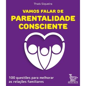 VAMOS FALAR DE PARENTALIDADE CONSCIENTE: 100 QUESTÕES PARA MELHORAR AS RELAÇÕES FAMILIARES - MATRIX