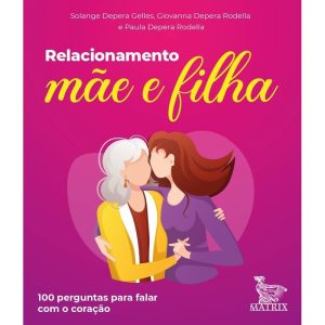 RELACIONAMENTO MÃE E FILHA: 100 PERGUNTAS PARA FALAR COM O CORAÇÃO - MATRIX