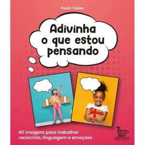 ADIVINHA O QUE ESTOU PENSANDO: 40 IMAGENS PARA TRABALHAR RACIOCÍNIO, LINGUAGEM E EMOÇÕES - MATRIX