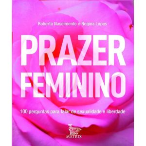 PRAZER FEMININO: 100 PERGUNTAS PARA FALAR DE SEXUALIDADE E LIBERDADE - MATRIX