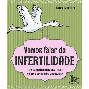 VAMOS FALAR DE INFERTILIDADE: 100 PERGUNTAS PARA LIDAR COM OS PROBLEMAS PARA ENGRAVIDAR - MATRIX