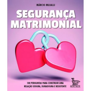 SEGURANÇA MATRIMONIAL: 100 PERGUNTAS PARA CONSTRUIR UMA RELAÇÃO SEGURA, DURADOURA E RESISTENTE - MATRIX