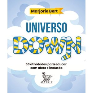 UNIVERSO DOWN: 50 ATIVIDADES PARA EDUCAR COM AFETO E INCLUSÃO - MATRIX