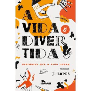 A VIDA É DIVERTIDA: HISTÓRIAS QUE A VIDA CONTA - EDITORA LABRADOR