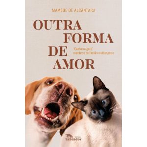 OUTRA FORMA DE AMOR: ""CACHORRO GATO"" MEMBROS DA FAMÍLIA MULTIESPÉCIE - EDITORA LABRADOR