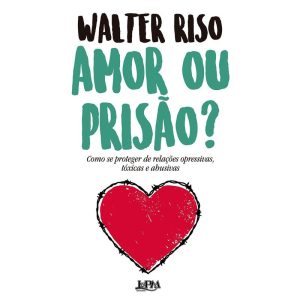 Amor ou prisão?: como se proteger de relações opressivas, tóxicas e abusivas - L&PM