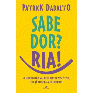 SABE DOR? RIA! SABE DOR RIA: O MUNDO NÃO VAI BEM, MAS SE VOCÊ FOR, ELE JÁ COMEÇA A MELHORAR! - LETRAMAIS