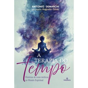 A TERAPIA DO TEMPO: HISTÓRIAS DE CURAS MÉDICAS NO MUNDO ESPIRITUAL - INTELITERA