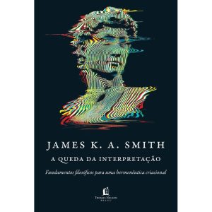 A QUEDA DA INTERPRETAÇÃO: FUNDAMENTOS FILOSÓFICOS PARA UMA HERMENÊUTICA CRIACIONAL - THOMAS NELSON BRASIL