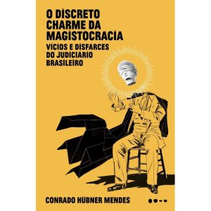 O DISCRETO CHARME DA MAGISTOCRACIA: VÍCIOS E DISFARCES DO JUDICIÁRIO BRASILEIRO - TODAVIA