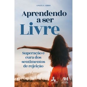 APRENDENDO A SER LIVRE: SUPERAÇÃO E CURA DOS SENTIMENTOS DE REJEIÇÃO - EDITORA AVE MARIA