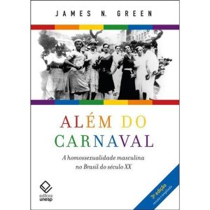 ALÉM DO CARNAVAL - 3ª EDIÇÃO: A HOMOSSEXUALIDADE MASCULINA NO BRASIL DO SÉCULO XX - EDITORA UNESP
