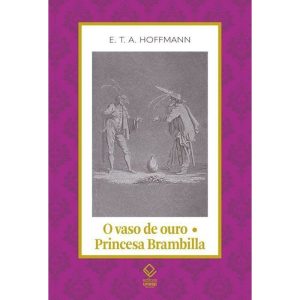 O VASO DE OURO; PRINCESA BRAMBILLA: UM CONTO DE FADAS DOS TEMPOS MODERNOS / UM CAPRICCIO SEGUNDO JACQUES CALLOT - EDITORA UNESP