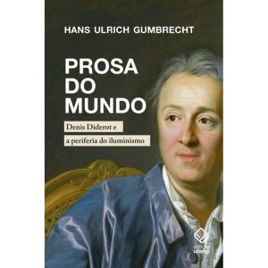 PROSA DO MUNDO: DENIS DIDEROT E A PERIFERIA DO ILUMINISMO - EDITORA UNESP