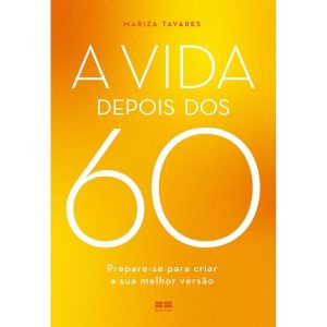 A VIDA DEPOIS DOS 60: PREPARE-SE PARA CRIAR A SUA MELHOR VERSÃO - BESTSELLER